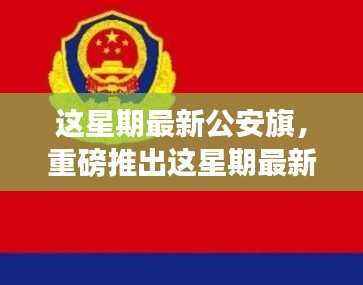 这星期最新公安旗,展现新时代警徽风采的引领者