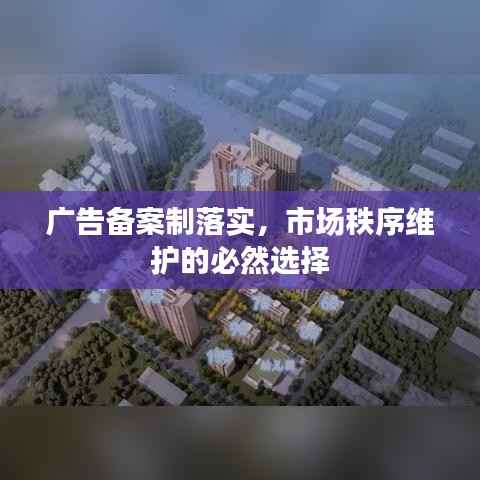 广告备案制落实,市场秩序维护的必然选择