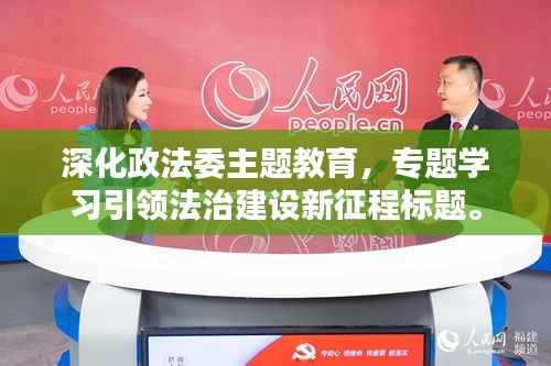 深化政法委主题教育,专题学习引领法治建设新征程标题。