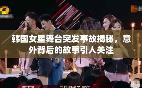 韩国女星舞台突发事故揭秘,意外背后的故事引人关注