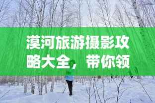 漠河旅游摄影攻略大全,带你领略绝美风光与拍摄技巧