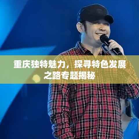 重庆独特魅力,探寻特色发展之路专题揭秘